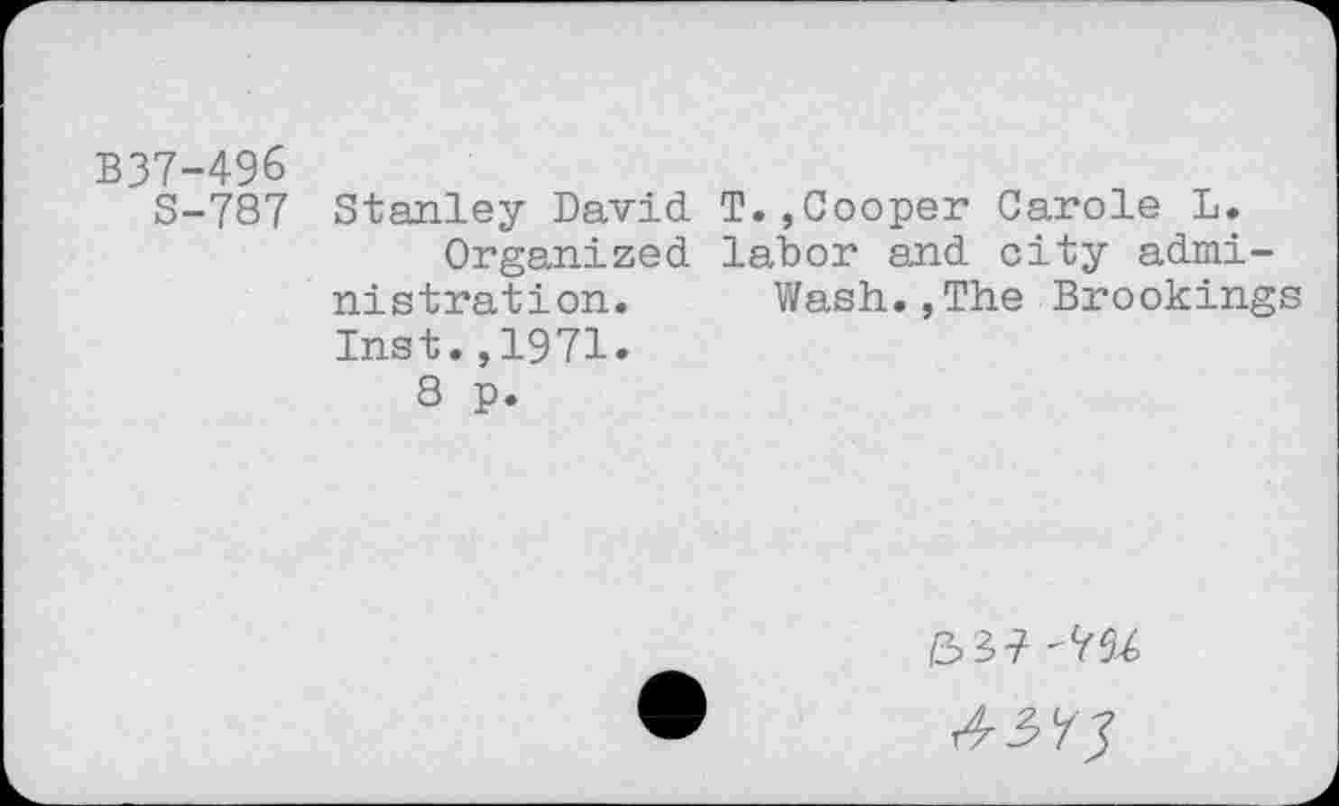 ﻿B37-496
S-787 Stanley David T.,Cooper Carole L.
Organized labor and city administration. Wash.,The Brookings Inst.,1971.
8 p.
